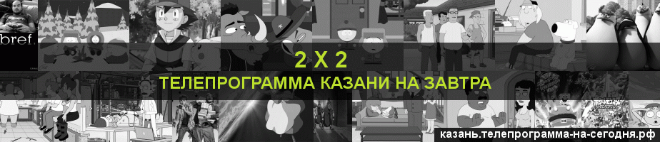 Телепрограмма на завтра канала 2 х 2, Казань