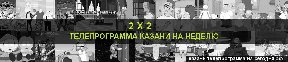 Телепрограмма на неделю канала 2 х 2, Казань