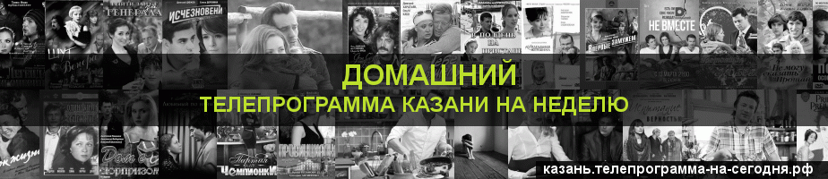 Телепрограмма на неделю канала Домашний, Казань