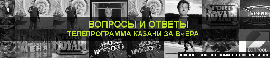 Телепрограмма за вчера канала Вопросы и Ответы, Казань