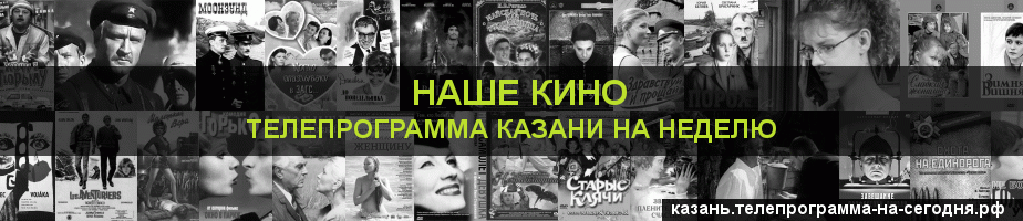 Телепрограмма на неделю канала Родное Кино, Казань