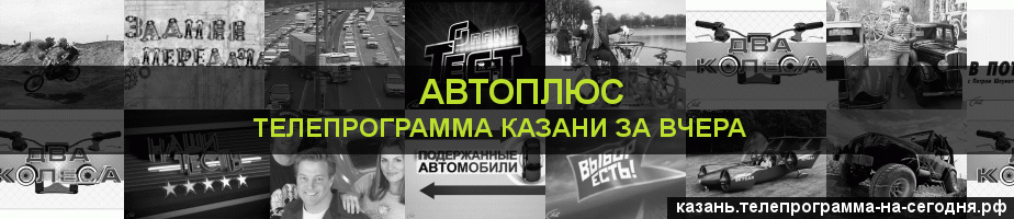 Телепрограмма за вчера канала Автоплюс, Казань