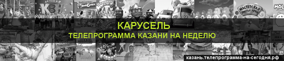 Телепрограмма на неделю канала Карусель, Казань