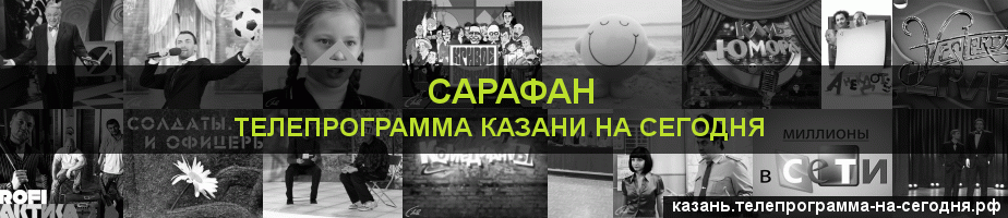 Телепрограмма на сегодня канала Сарафан, Казань