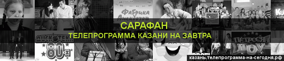 Телепрограмма на завтра канала Сарафан, Казань