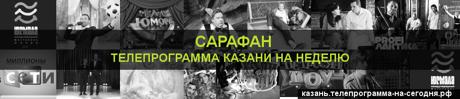 Телепрограмма на неделю канала Сарафан, Казань
