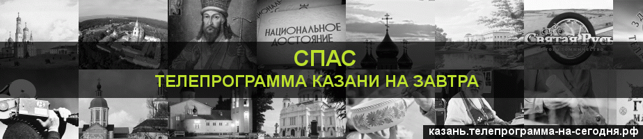 Телепрограмма на завтра канала Спас, Казань