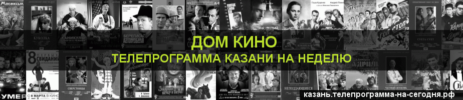 Телепрограмма на неделю канала Дом кино, Казань