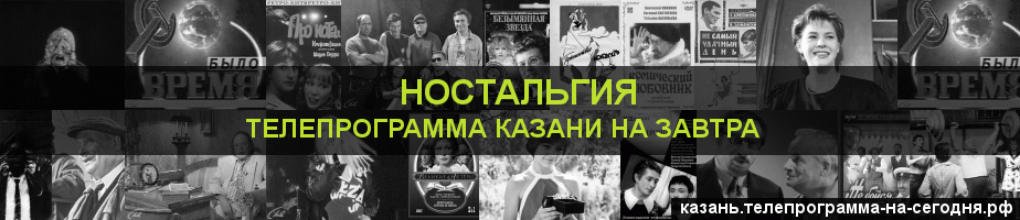 Телепрограмма на завтра канала Ностальгия, Казань