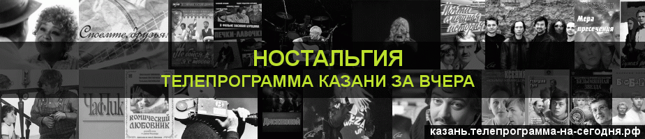Телепрограмма за вчера канала Ностальгия, Казань
