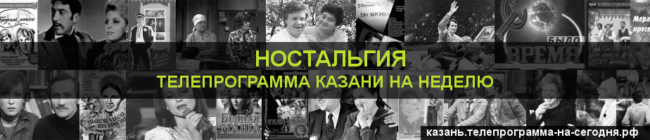Телепрограмма на неделю канала Ностальгия, Казань