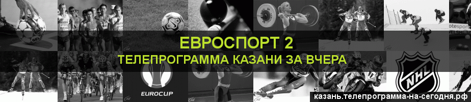 Телепрограмма за вчера канала Евроспорт 2, Казань
