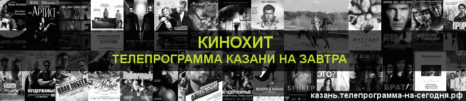 Телепрограмма на завтра канала Кинохит, Казань