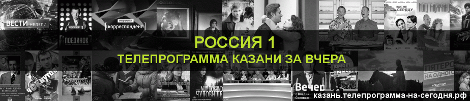 Телепрограмма за вчера канала Россия 1, Казань