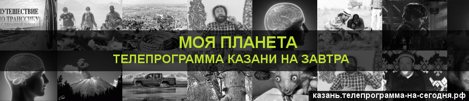 Телепрограмма на завтра канала Моя Планета, Казань