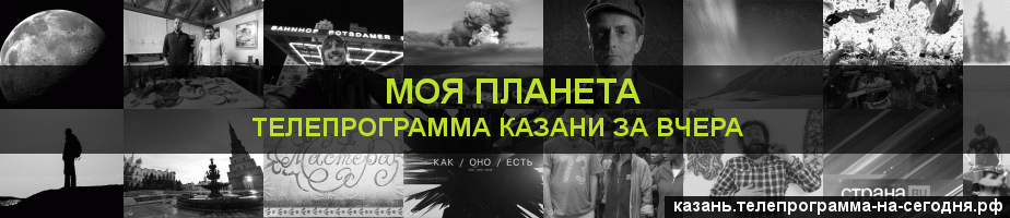 Телепрограмма за вчера канала Моя Планета, Казань