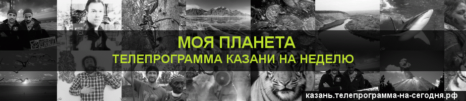 Телепрограмма на неделю канала Моя Планета, Казань