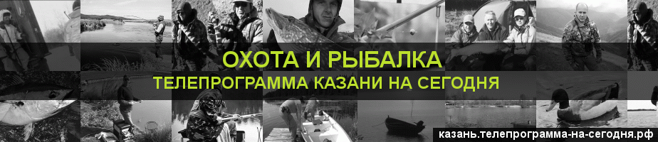 Телепрограмма на сегодня канала Охота и Рыбалка, Казань