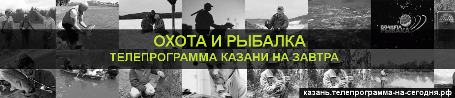 Телепрограмма на завтра канала Охота и Рыбалка, Казань