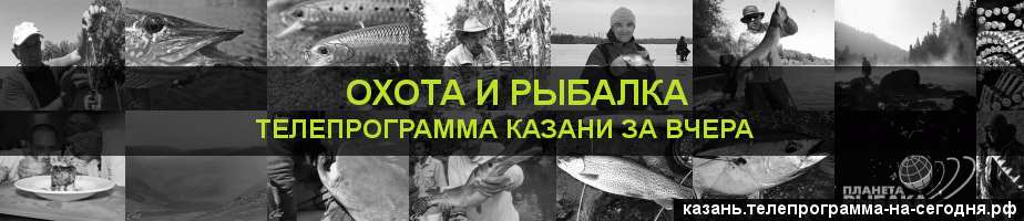Телепрограмма за вчера канала Охота и Рыбалка, Казань