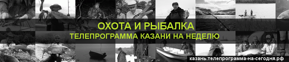 Телепрограмма на неделю канала Охота и Рыбалка, Казань