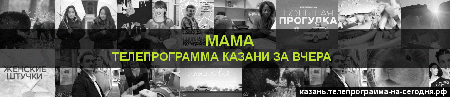 Телепрограмма за вчера канала Мама, Казань