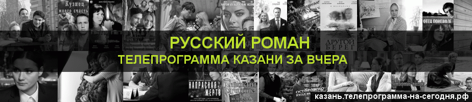 Телепрограмма за вчера канала Русский роман, Казань