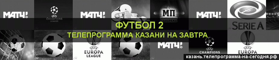 Телепрограмма на завтра канала Футбол 2, Казань