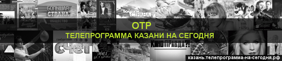 Телепрограмма на сегодня канала ОТР, Казань