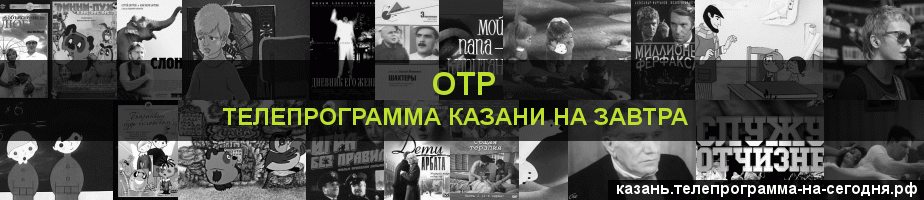 Телепрограмма на завтра канала ОТР, Казань