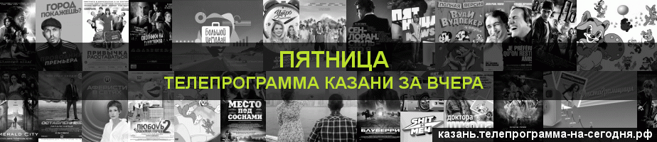 Телепрограмма за вчера канала Пятница, Казань