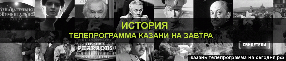 Телепрограмма на завтра канала История, Казань
