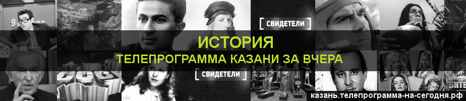 Телепрограмма за вчера канала История, Казань