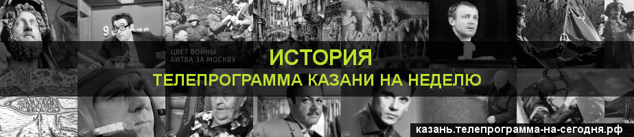 Телепрограмма на неделю канала История, Казань