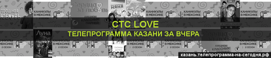 Телепрограмма за вчера канала СТС Love, Казань