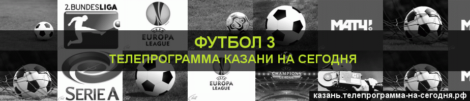 Телепрограмма на сегодня канала Футбол 3, Казань