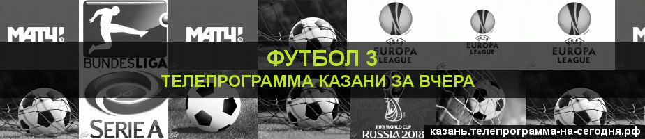 Телепрограмма за вчера канала Футбол 3, Казань