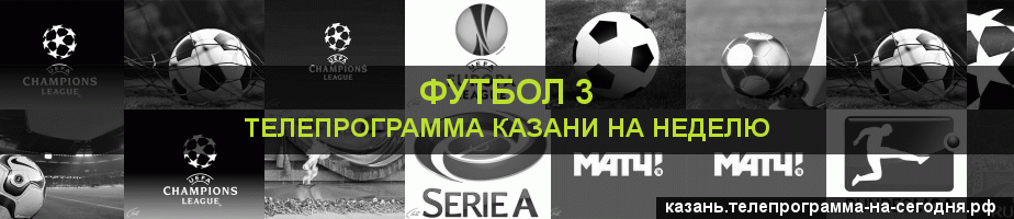 Телепрограмма на неделю канала Футбол 3, Казань