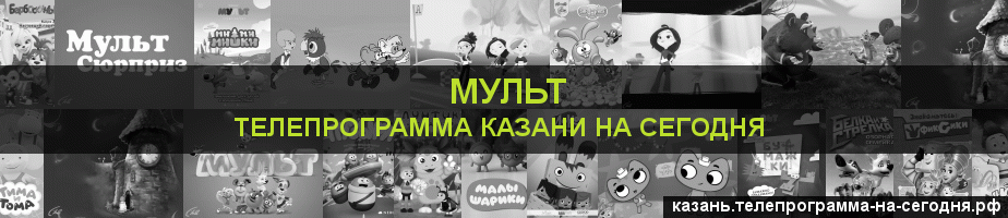 Телепрограмма на сегодня канала Мульт, Казань