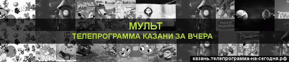 Телепрограмма за вчера канала Мульт, Казань