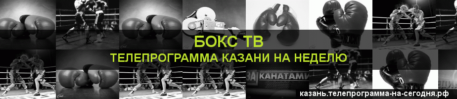 Телепрограмма на неделю канала Бокс ТВ, Казань