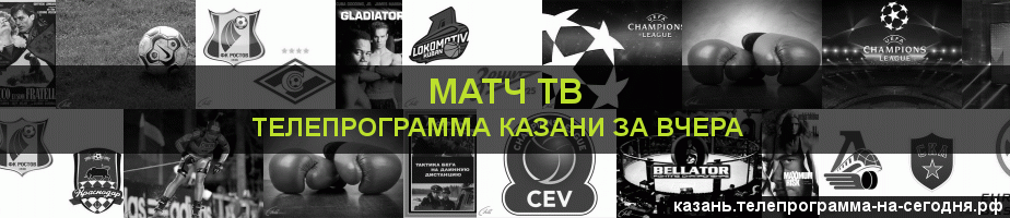 Телепрограмма за вчера канала Матч ТВ, Казань