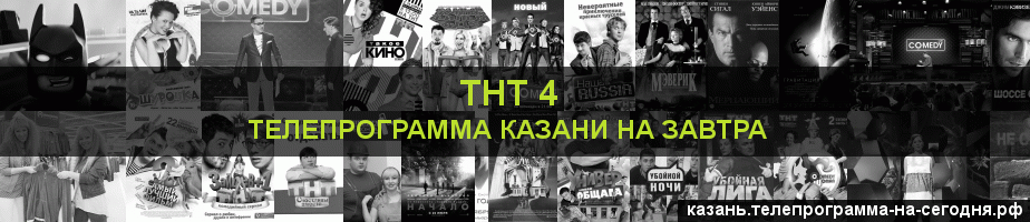 Телепрограмма на завтра канала ТНТ 4, Казань