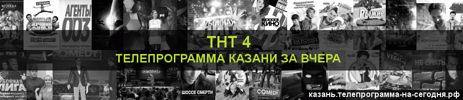 Телепрограмма за вчера канала ТНТ 4, Казань
