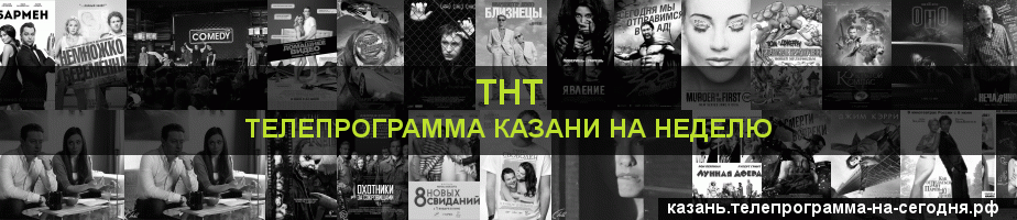 Телепрограмма на неделю канала ТНТ, Казань