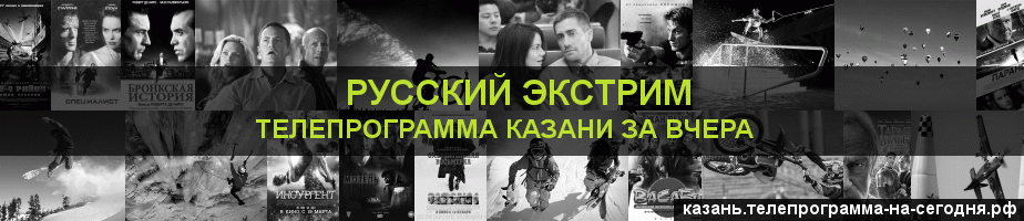 Телепрограмма за вчера канала Русский Экстрим, Казань