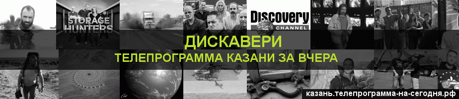 Телепрограмма за вчера канала Дискавери, Казань
