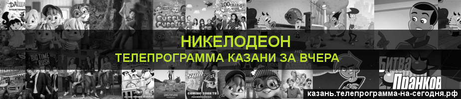 Телепрограмма за вчера канала Никелодеон, Казань