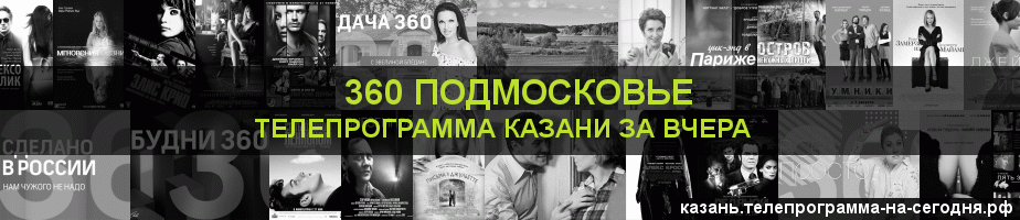 Телепрограмма за вчера канала 360 Подмосковье, Казань