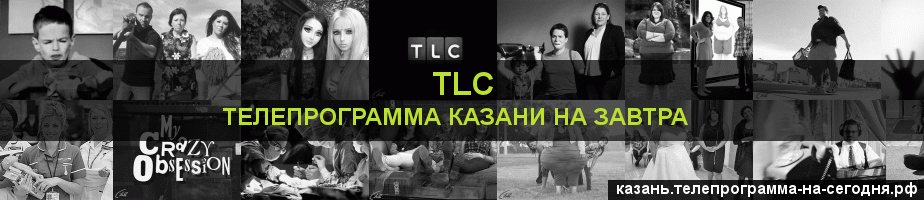 Телепрограмма на завтра канала TLC, Казань